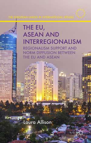 The EU, ASEAN and Interregionalism: Regionalism Support and Norm Diffusion between the EU and ASEAN de L. Allison