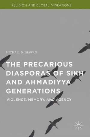 The Precarious Diasporas of Sikh and Ahmadiyya Generations: Violence, Memory, and Agency de Michael Nijhawan