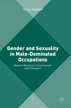 Gender and Sexuality in Male-Dominated Occupations: Women Working in Construction and Transport de Tessa Wright