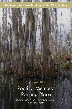 Rooting Memory, Rooting Place: Regionalism in the Twenty-First-Century American South de C. Lloyd