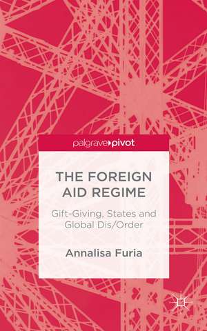 The Foreign Aid Regime: Gift-Giving, States and Global Dis/Order de A. Furia