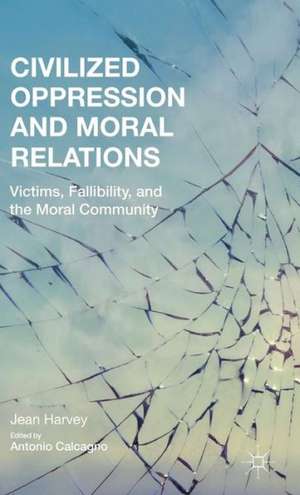 Civilized Oppression and Moral Relations: Victims, Fallibility, and the Moral Community de J. Harvey