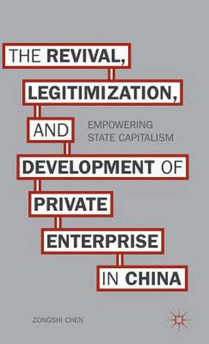 The Revival, Legitimization, and Development of Private Enterprise in China: Empowering State Capitalism de Z. Chen