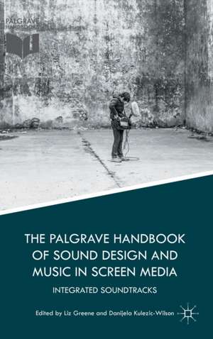 The Palgrave Handbook of Sound Design and Music in Screen Media: Integrated Soundtracks de Liz Greene