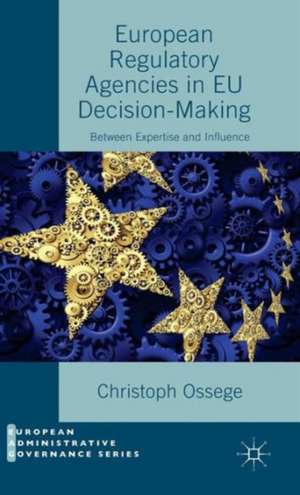 European Regulatory Agencies in EU Decision-Making: Between Expertise and Influence de Christoph Ossege