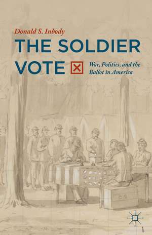 The Soldier Vote: War, Politics, and the Ballot in America de Donald S. Inbody