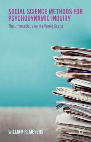 Social Science Methods for Psychodynamic Inquiry: The Unconscious on the World Scene de William R Meyers