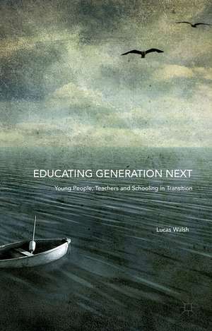 Educating Generation Next: Young People, Teachers and Schooling in Transition de Lucas Walsh