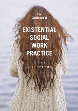 The Challenge of Existential Social Work Practice de Mark Griffiths