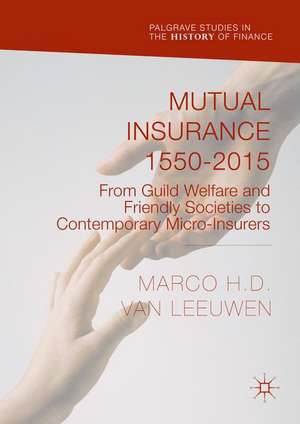 Mutual Insurance 1550-2015: From Guild Welfare and Friendly Societies to Contemporary Micro-Insurers de Marco H. D. Van Leeuwen