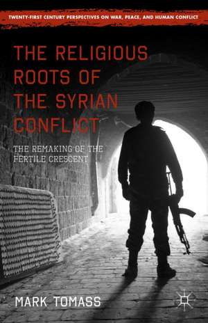 The Religious Roots of the Syrian Conflict: The Remaking of the Fertile Crescent de Mark Tomass