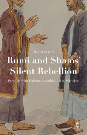 Rumi and Shams’ Silent Rebellion: Parallels with Vedanta, Buddhism, and Shaivism de Mostafa Vaziri