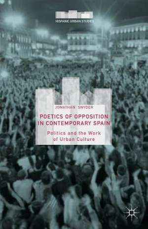 Poetics of Opposition in Contemporary Spain: Politics and the Work of Urban Culture de Jonathan Snyder