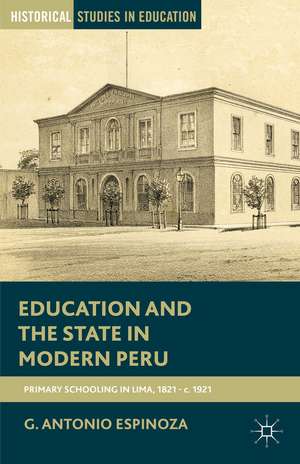 Education and the State in Modern Peru: Primary Schooling in Lima, 1821–c. 1921 de G. Espinoza