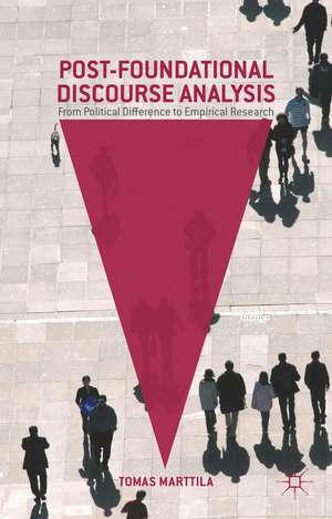 Post-Foundational Discourse Analysis: From Political Difference to Empirical Research de Tomas Marttila