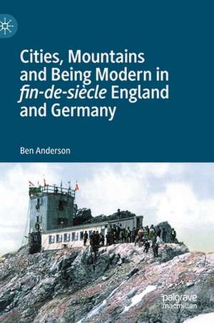 Cities, Mountains and Being Modern in fin-de-siècle England and Germany de Ben Anderson