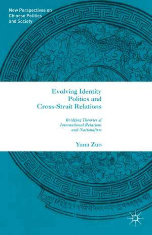 Evolving Identity Politics and Cross-Strait Relations: Bridging Theories of International Relations and Nationalism de Y. Zuo