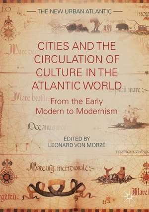 Cities and the Circulation of Culture in the Atlantic World: From the Early Modern to Modernism de Leonard von Morzé