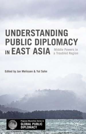 Understanding Public Diplomacy in East Asia: Middle Powers in a Troubled Region de Jan Melissen