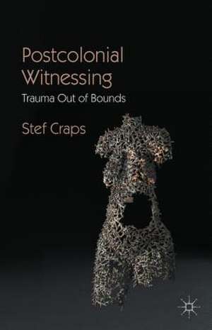 Postcolonial Witnessing: Trauma Out of Bounds de Stef Craps