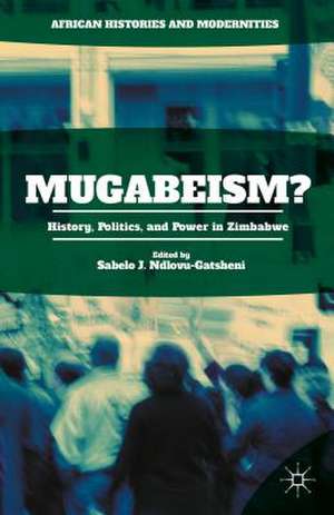 Mugabeism?: History, Politics, and Power in Zimbabwe de Sabelo J. Ndlovu-Gatsheni