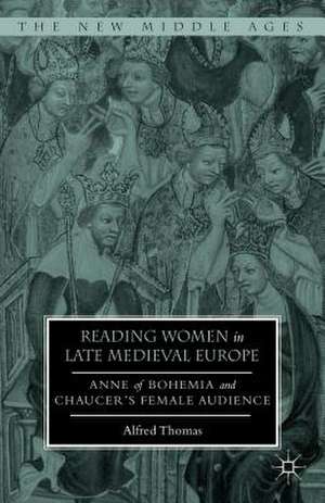 Reading Women in Late Medieval Europe: Anne of Bohemia and Chaucer’s Female Audience de Alfred Thomas