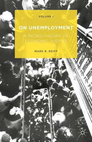 On Unemployment: A Micro-Theory of Economic Justice: Volume 1 de Mark R. Reiff