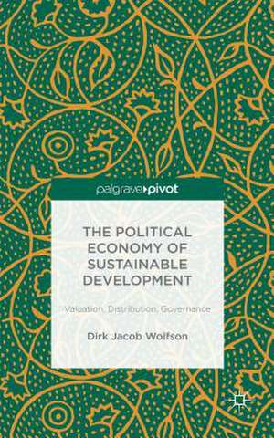 The Political Economy of Sustainable Development: Valuation, Distribution, Governance de Dirk Jacob Wolfson