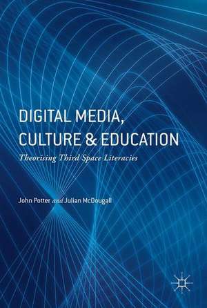 Digital Media, Culture and Education: Theorising Third Space Literacies de John Potter