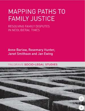 Mapping Paths to Family Justice: Resolving Family Disputes in Neoliberal Times de Anne Barlow