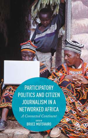 Participatory Politics and Citizen Journalism in a Networked Africa: A Connected Continent de Bruce Mutsvairo