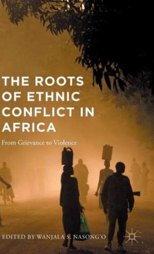 The Roots of Ethnic Conflict in Africa: From Grievance to Violence de Wanjala S. Nasong'o