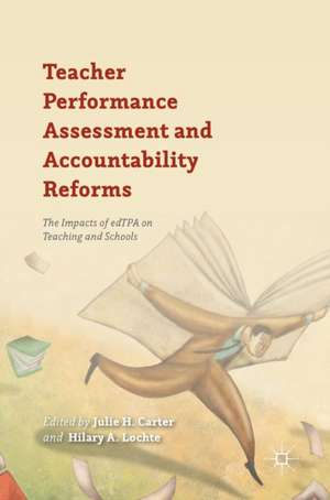 Teacher Performance Assessment and Accountability Reforms: The Impacts of edTPA on Teaching and Schools de Julie H. Carter