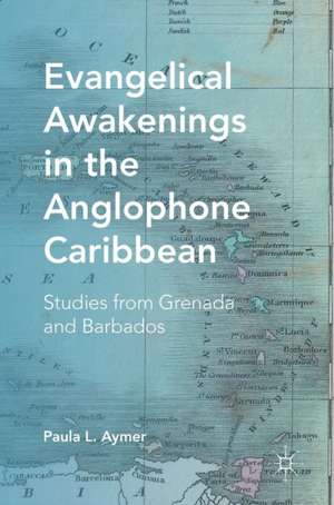 Evangelical Awakenings in the Anglophone Caribbean: Studies from Grenada and Barbados de Paula L. Aymer