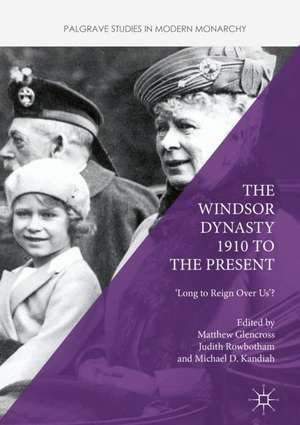 The Windsor Dynasty 1910 to the Present: 'Long to Reign Over Us'? de Matthew Glencross