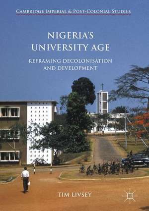 Nigeria’s University Age: Reframing Decolonisation and Development de Tim Livsey