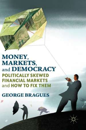 Money, Markets, and Democracy: Politically Skewed Financial Markets and How to Fix Them de George Bragues