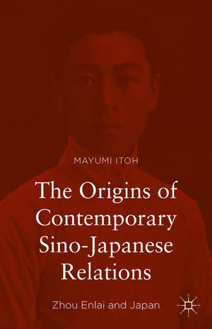 The Origins of Contemporary Sino-Japanese Relations: Zhou Enlai and Japan de Mayumi Itoh