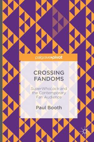 Crossing Fandoms: SuperWhoLock and the Contemporary Fan Audience de Paul Booth