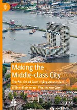 Making the Middle-class City: The Politics of Gentrifying Amsterdam de Willem Boterman