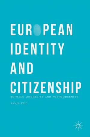 European Identity and Citizenship: Between Modernity and Postmodernity de Sanja Ivic