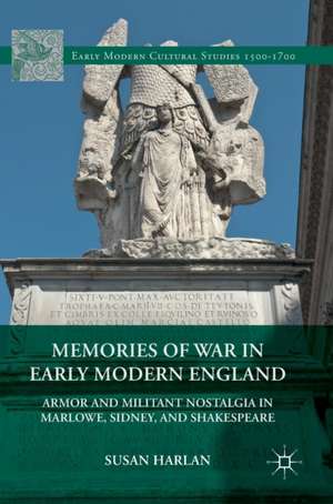 Memories of War in Early Modern England: Armor and Militant Nostalgia in Marlowe, Sidney, and Shakespeare de Susan Harlan