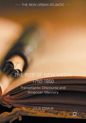 The Rise of New Media 1750–1850: Transatlantic Discourse and American Memory de Julia Straub