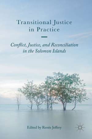 Transitional Justice in Practice: Conflict, Justice, and Reconciliation in the Solomon Islands de Renée Jeffery