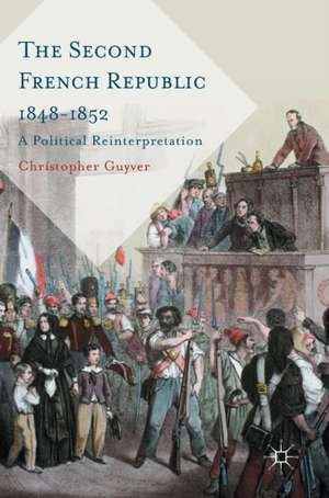 The Second French Republic 1848-1852: A Political Reinterpretation de Christopher Guyver