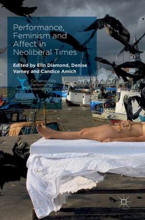 Performance, Feminism and Affect in Neoliberal Times de Elin Diamond