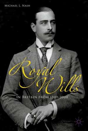 Royal Wills in Britain from 1509 to 2008 de Michael L. Nash