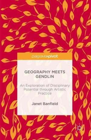 Geography Meets Gendlin: An Exploration of Disciplinary Potential through Artistic Practice de Janet Banfield