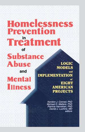 Homelessness Prevention in Treatment of Substance Abuse and Mental Illness: Logic Models and Implementation of Eight American Projects de Kendon J. Conrad