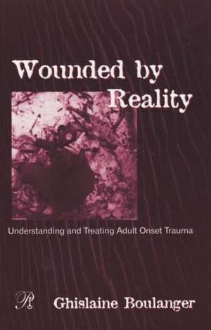 Wounded By Reality: Understanding and Treating Adult Onset Trauma de Ghislaine Boulanger